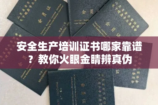 全国安全生产培训证书哪家靠谱?教你火眼金睛辨真伪