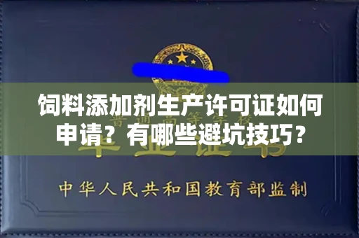 全国饲料添加剂生产许可证如何申请?有哪些避坑技巧?