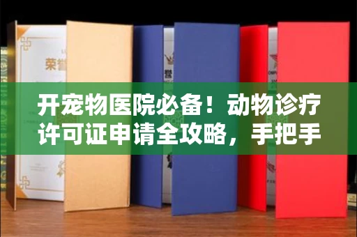 全国开宠物医院必备!动物诊疗许可证申请全攻略,手把手教你过审