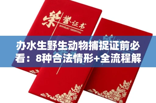 全国办水生野生动物捕捉证前必看:8种合法情形+全流程解析