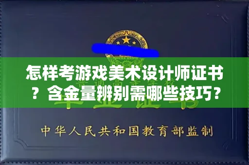 全国怎样考游戏美术设计师证书?含金量辨别需哪些技巧?