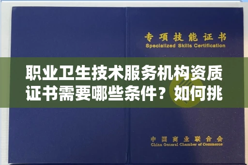 全国职业卫生技术服务机构资质证书需要哪些条件?如何挑选代办机构?