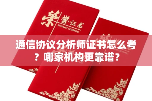 全国通信协议分析师证书怎么考?哪家机构更靠谱?