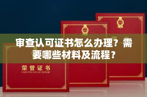 全国审查认可证书怎么办理?需要哪些材料及流程?