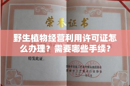 全国野生植物经营利用许可证怎么办理?需要哪些手续?
