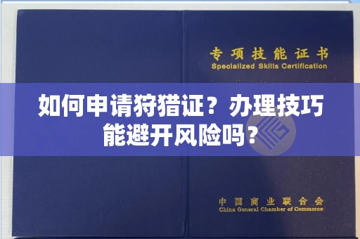 全国如何申请狩猎证?办理技巧能避开风险吗? 全国如何申请狩猎证?办理技巧能避开风险吗?