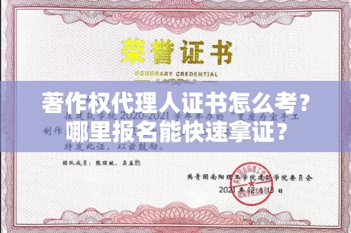 全国著作权代理人证书怎么考?哪里报名能快速拿证? 全国著作权代理人证书怎么考?哪里报名能快速拿证?