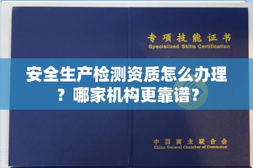 全国安全生产检测资质怎么办理？哪家机构更靠谱？