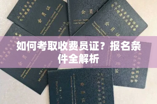 全国如何考取收费员证？报名条件全解析