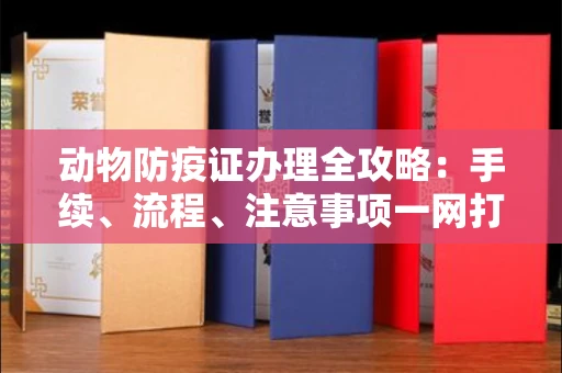 全国动物防疫证办理全攻略:手续、流程、注意事项一网打尽
