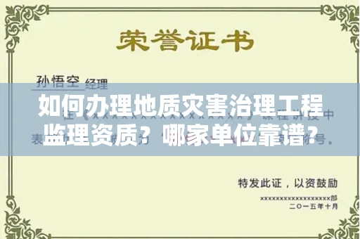 全国如何办理地质灾害治理工程监理资质?哪家单位靠谱?