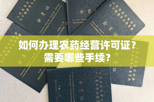 全国如何办理农药经营许可证?需要哪些手续?