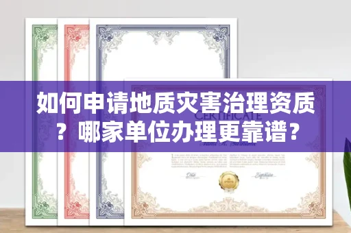 全国如何申请地质灾害治理资质?哪家单位办理更靠谱?