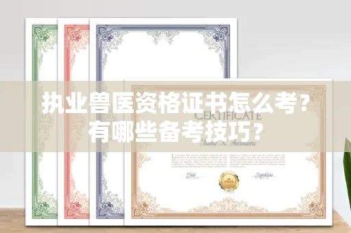 全国执业兽医资格证书怎么考?有哪些备考技巧?