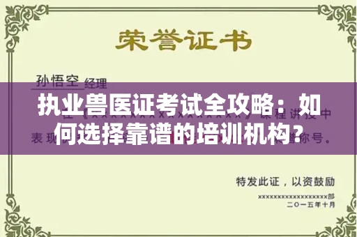 全国执业兽医证考试全攻略:如何选择靠谱的培训机构?