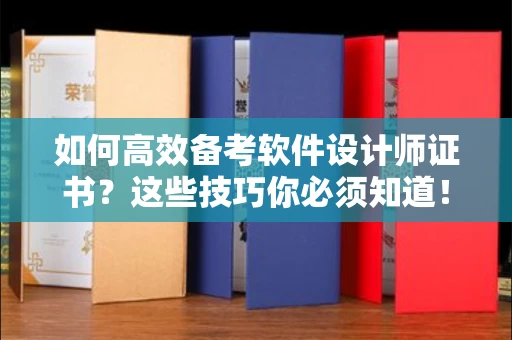 全国如何高效备考软件设计师证书?这些技巧你必须知道!