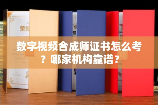 全国数字视频合成师证书怎么考?哪家机构靠谱?