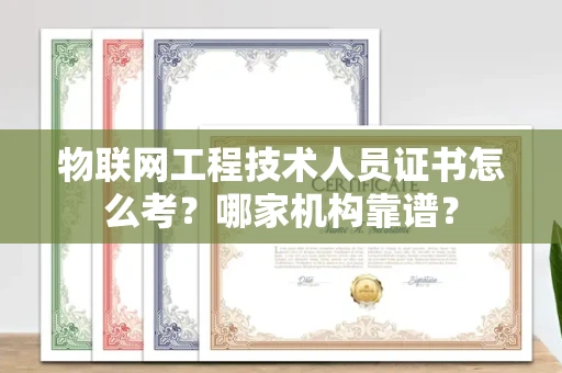 全国物联网工程技术人员证书怎么考?哪家机构靠谱?